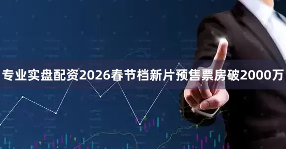 专业实盘配资2026春节档新片预售票房破2000万