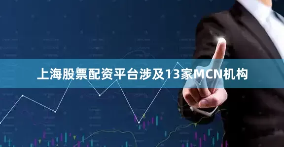 上海股票配资平台涉及13家MCN机构
