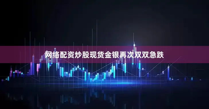 网络配资炒股现货金银再次双双急跌