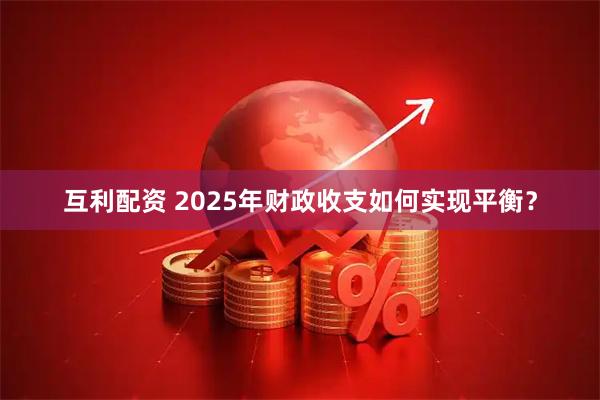 互利配资 2025年财政收支如何实现平衡？
