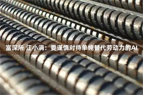 富深所 江小涓：要谨慎对待单纯替代劳动力的AI