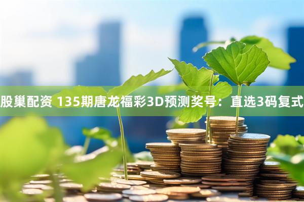 股巢配资 135期唐龙福彩3D预测奖号：直选3码复式