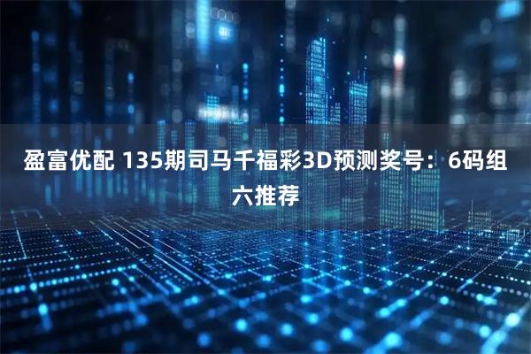 盈富优配 135期司马千福彩3D预测奖号：6码组六推荐