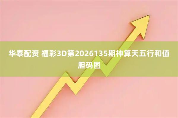华泰配资 福彩3D第2026135期神算天五行和值胆码图