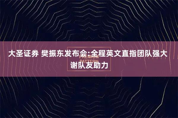 大圣证券 樊振东发布会:全程英文直指团队强大 谢队友助力