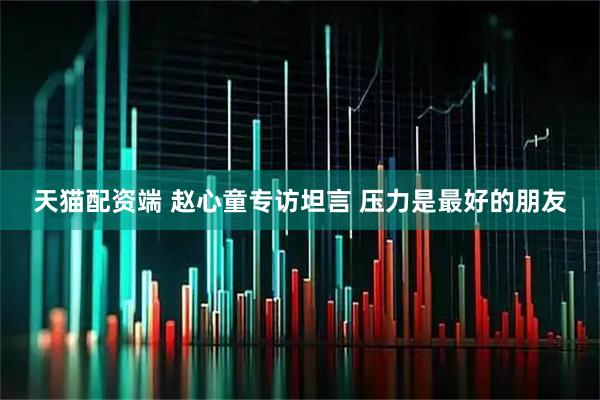 天猫配资端 赵心童专访坦言 压力是最好的朋友