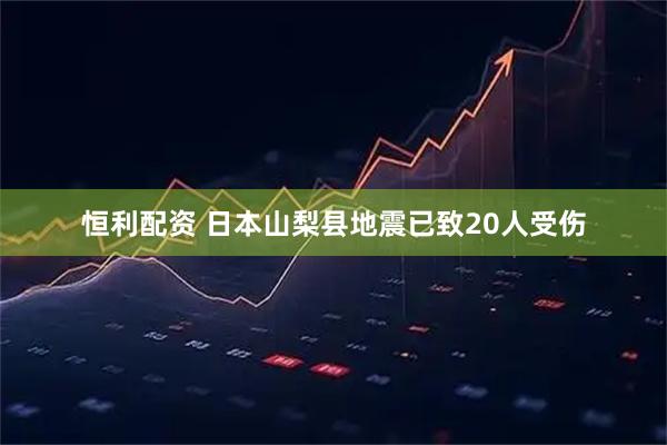 恒利配资 日本山梨县地震已致20人受伤