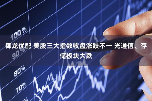 御龙优配 美股三大指数收盘涨跌不一 光通信、存储板块大跌